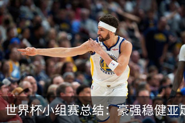 世界杯小组赛总结：豪强稳健亚足联9进2 真正的世界杯才刚开始