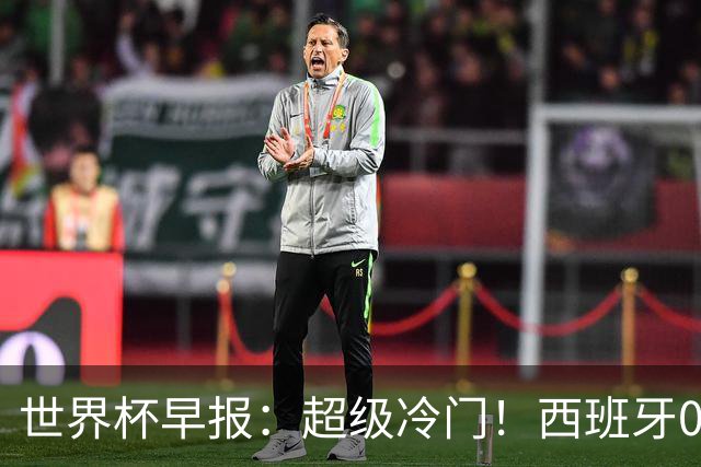 世界杯早报：超级冷门！西班牙0-0佛得角