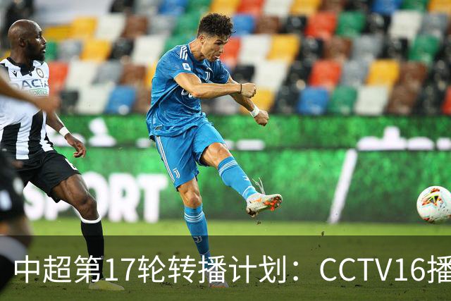 中超第17轮转播计划：CCTV16播国安vs泰山 CCTV5+播申花vs浙江