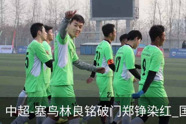 中超-塞鸟林良铭破门郑铮染红 国安2-0泰山取三连胜
