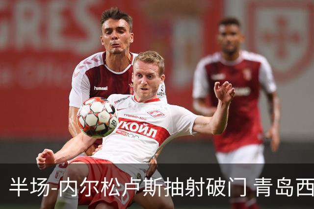 半场-内尔松卢斯抽射破门 青岛西海岸1-0成都