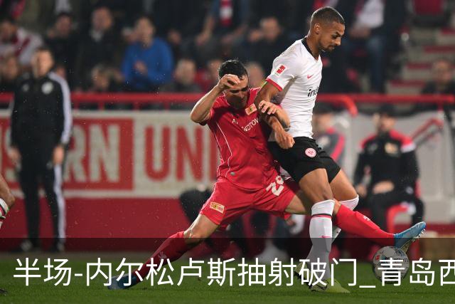 半场-内尔松卢斯抽射破门 青岛西海岸1-0成都