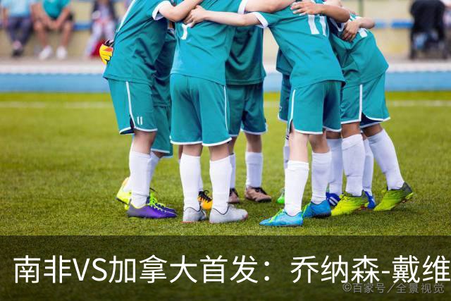 南非VS加拿大首发：乔纳森-戴维布坎南领军 阿芳仍替补
