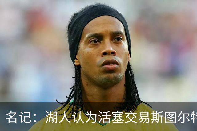 名记：湖人认为活塞交易斯图尔特是在腾空间 故提高对小里的报价