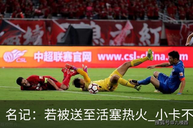 名记：若被送至活塞/热火 小卡不会续约 如果回马刺/猛龙则愿续约