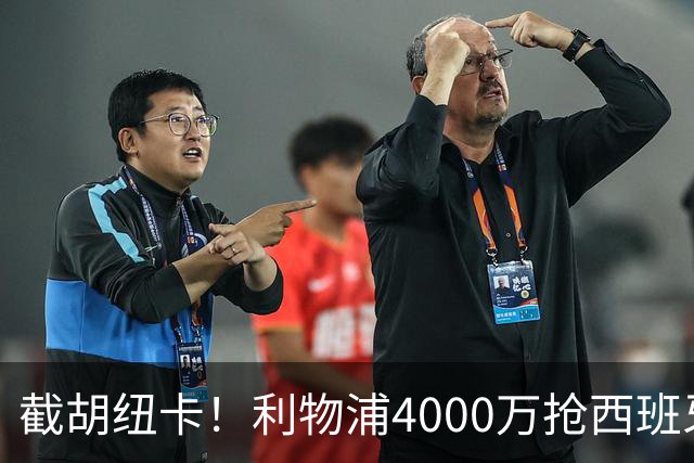 截胡纽卡！利物浦4000万抢西班牙国脚，完成体检，皇马白捡2000万