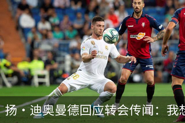 扬·迪奥曼德回应转会传闻：我想专注于世界杯，有团队打理此事