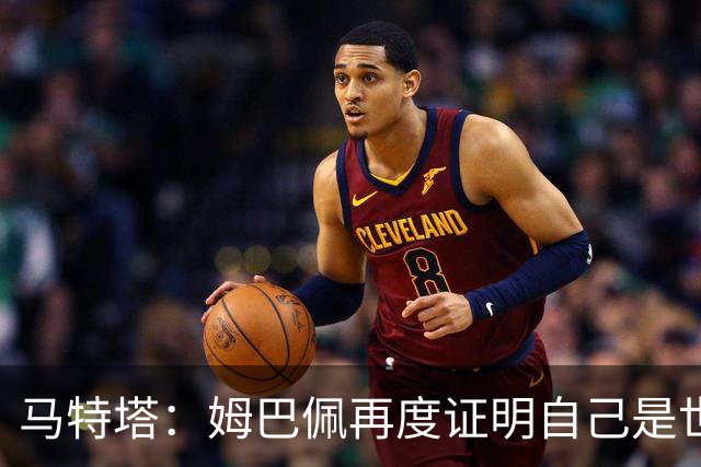 马特塔：姆巴佩再度证明自己是世界最佳之一，胜利送给德尚