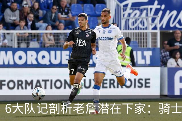 6大队记剖析老詹潜在下家：骑士勇士可能性最大 助狼夺冠可成GOAT