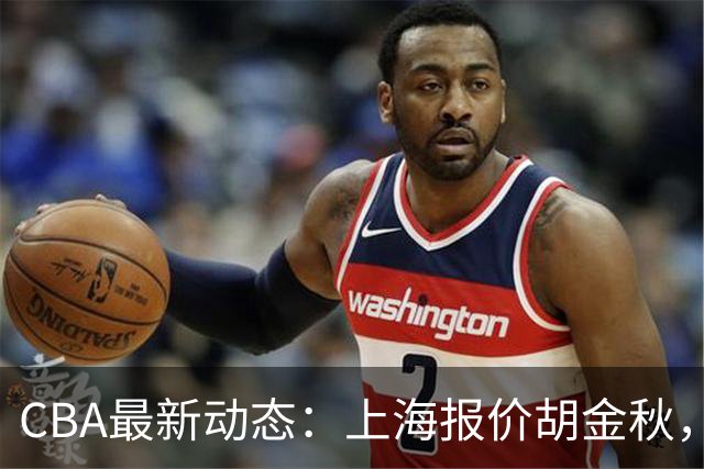 CBA最新动态：上海报价胡金秋，迪亚洛已签约，辽宁放弃大莫